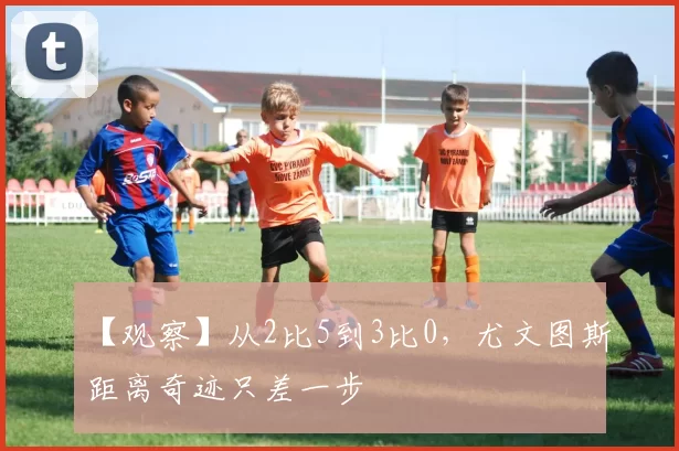 【观察】从2比5到3比0，尤文图斯距离奇迹只差一步