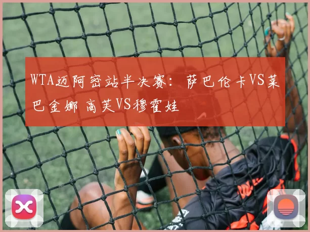 WTA迈阿密站半决赛：萨巴伦卡VS莱巴金娜 高芙VS穆霍娃