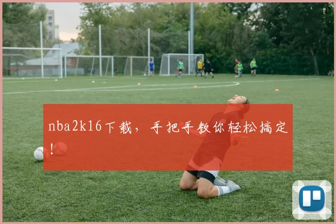 nba2k16下载，手把手教你轻松搞定！
