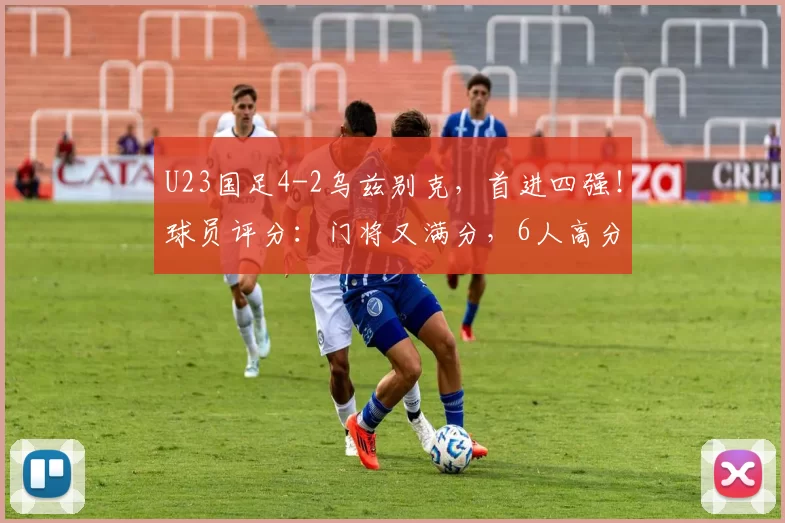 U23国足4-2乌兹别克，首进四强！球员评分：门将又满分，6人高分