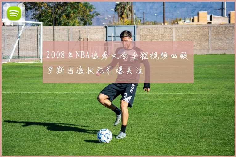 2008年NBA选秀大会全程视频回顾 罗斯当选状元引爆关注