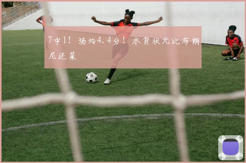 7中1！场均4.4分！水货状元比布朗尼还菜