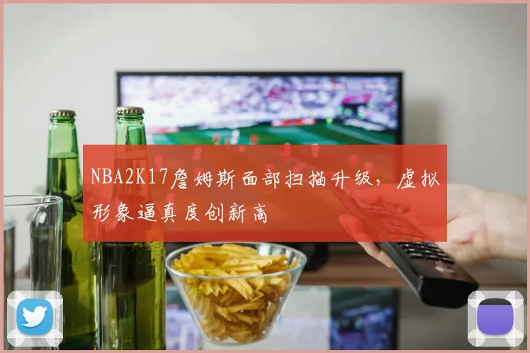 NBA2K17詹姆斯面部扫描升级,虚拟形象逼真度创新高