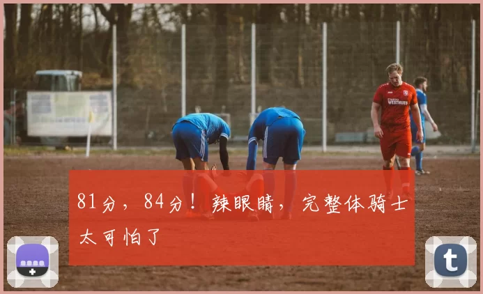 81分，84分！辣眼睛，完整体骑士太可怕了