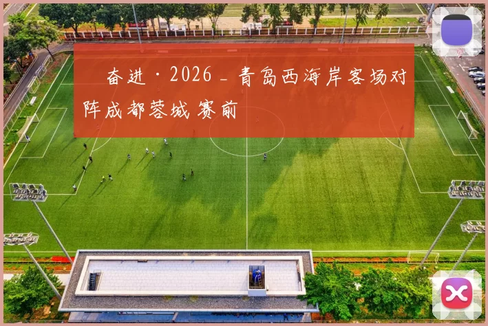 ​奋进·2026 _ 青岛西海岸客场对阵成都蓉城 赛前