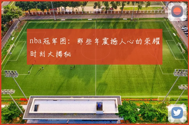 nba冠军图：那些年震撼人心的荣耀时刻大揭秘
