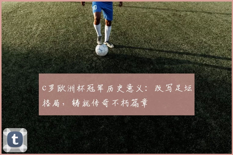 c罗欧洲杯冠军历史意义：改写足坛格局，铸就传奇不朽篇章