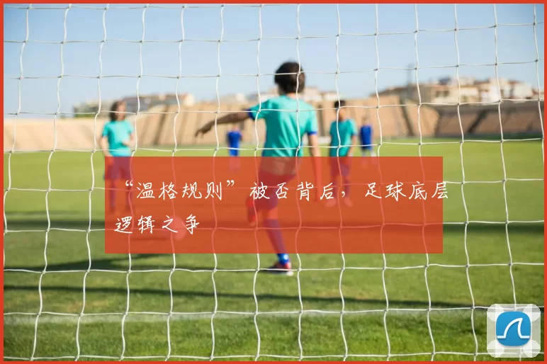 “温格规则”被否背后，足球底层逻辑之争