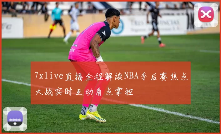 7xlive直播全程解读NBA季后赛焦点大战实时互动看点掌控