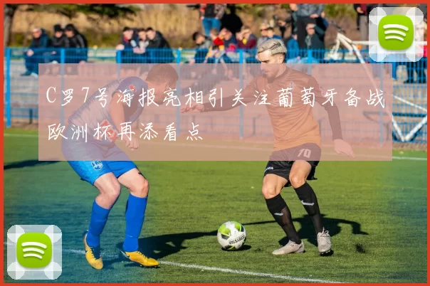 C罗7号海报亮相引关注葡萄牙备战欧洲杯再添看点