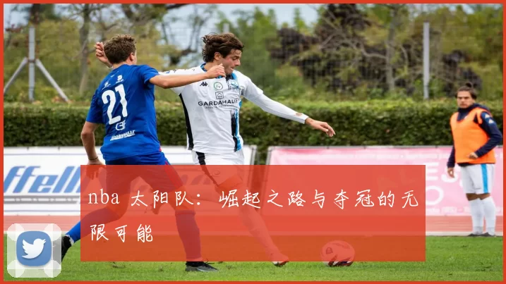 nba 太阳队：崛起之路与夺冠的无限可能