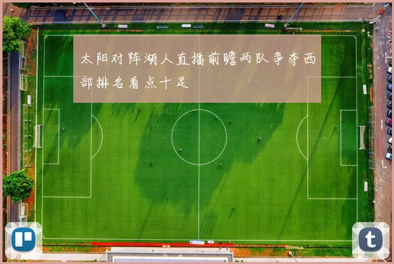 太阳对阵湖人直播前瞻两队争夺西部排名看点十足