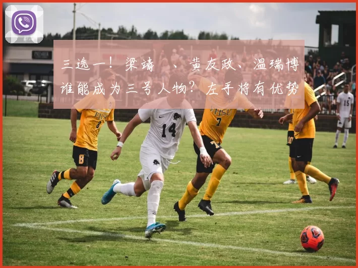 三选一!梁靖崑、黄友政、温瑞博谁能成为三号人物?左手将有优势