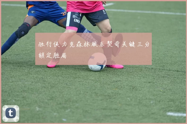 独行侠力克森林狼东契奇关键三分锁定胜局