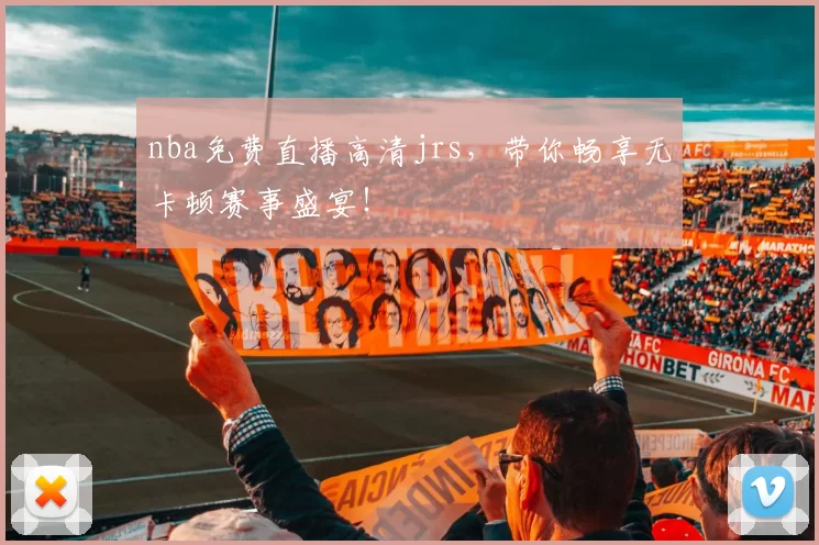 nba免费直播高清jrs,带你畅享无卡顿赛事盛宴!