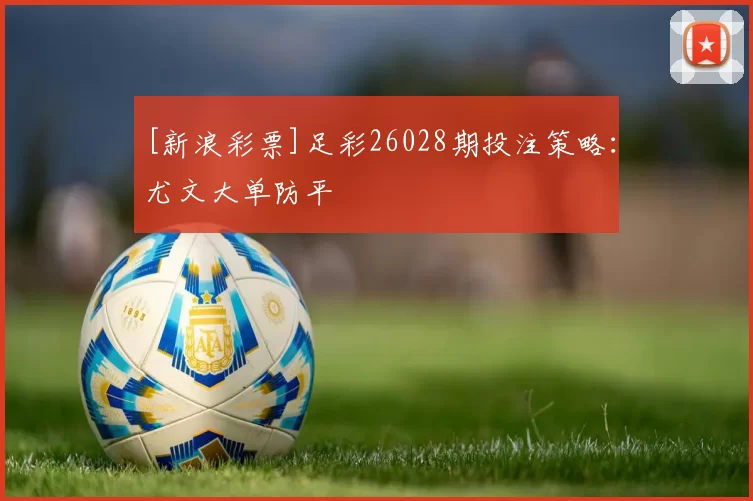 [新浪彩票]足彩26028期投注策略：尤文大单防平