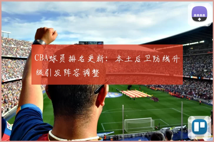 CBA球员排名更新：本土后卫防线升级引发阵容调整