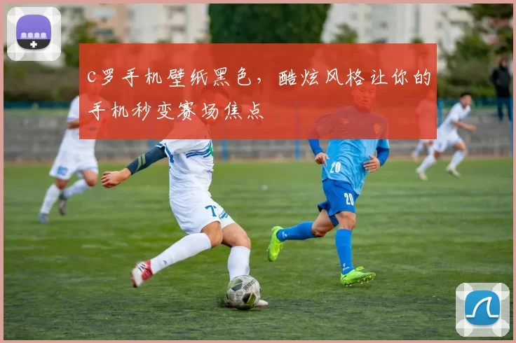 c罗手机壁纸黑色，酷炫风格让你的手机秒变赛场焦点