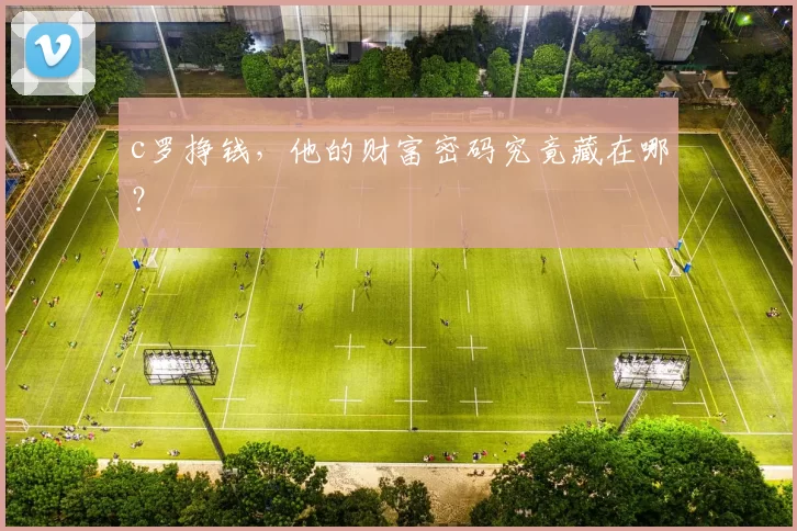 c罗挣钱，他的财富密码究竟藏在哪？