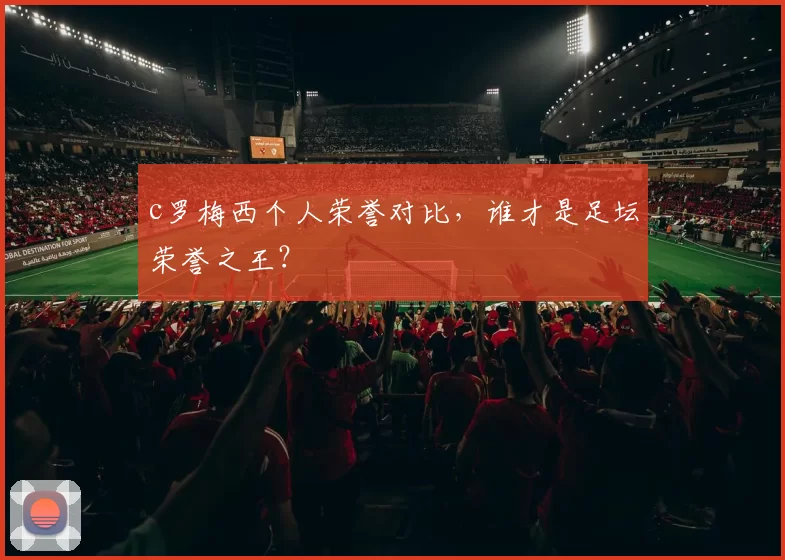 c罗梅西个人荣誉对比,谁才是足坛荣誉之王?