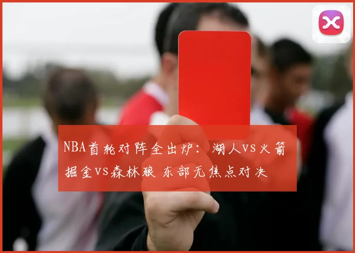 NBA首轮对阵全出炉：湖人vs火箭 掘金vs森林狼 东部无焦点对决