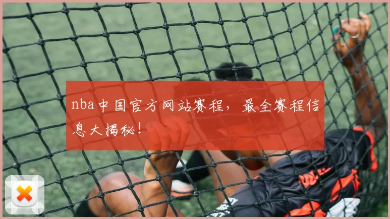 nba中国官方网站赛程，最全赛程信息大揭秘！