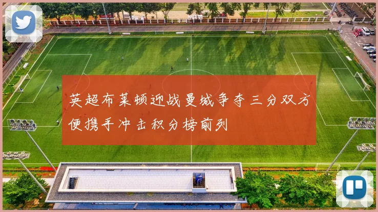 英超布莱顿迎战曼城争夺三分双方便携手冲击积分榜前列