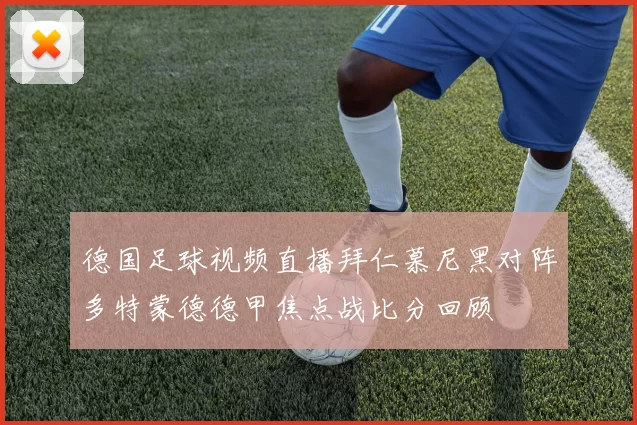 德国足球视频直播拜仁慕尼黑对阵多特蒙德德甲焦点战比分回顾