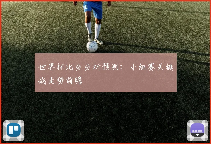 世界杯比分分析预测:小组赛关键战走势前瞻