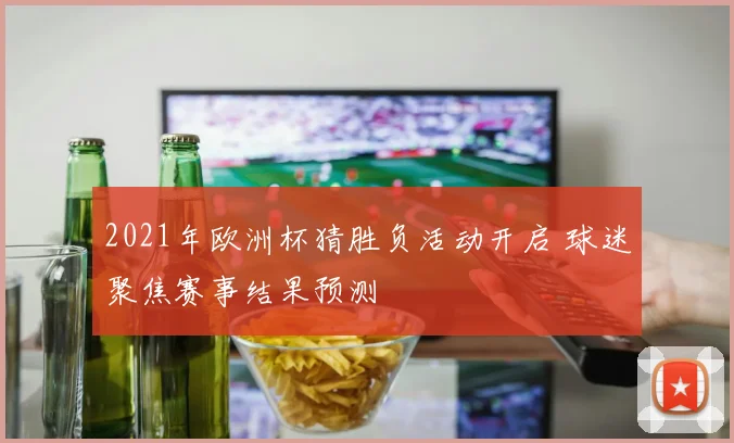 2021年欧洲杯猜胜负活动开启 球迷聚焦赛事结果预测