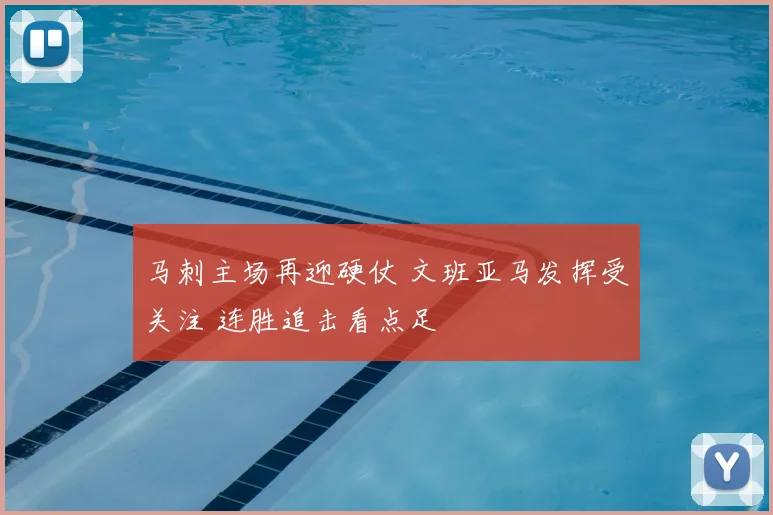 马刺主场再迎硬仗 文班亚马发挥受关注 连胜追击看点足