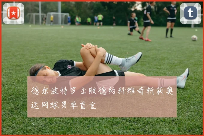 德尔波特罗击败德约科维奇斩获奥运网球男单首金