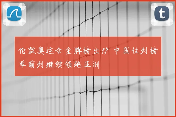 伦敦奥运会金牌榜出炉 中国位列榜单前列继续领跑亚洲