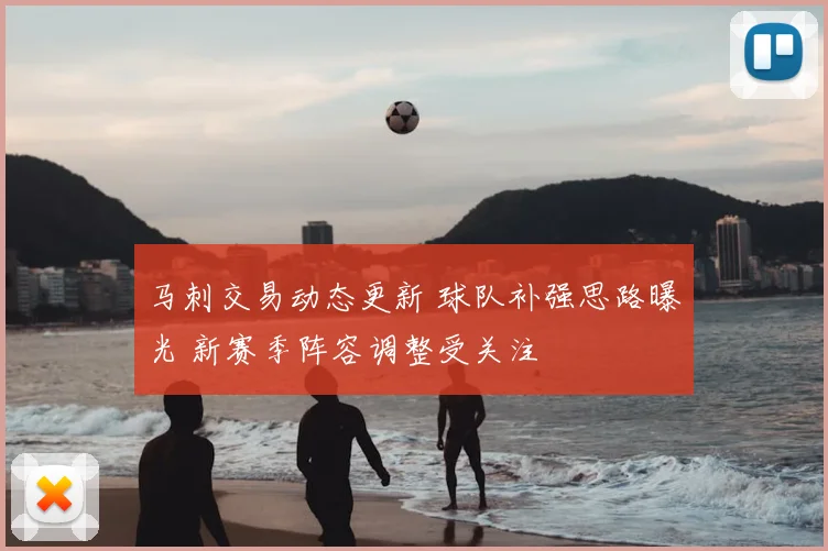 马刺交易动态更新 球队补强思路曝光 新赛季阵容调整受关注