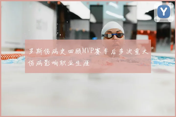 罗斯伤病史回顾MVP赛季后多次重大伤病影响职业生涯
