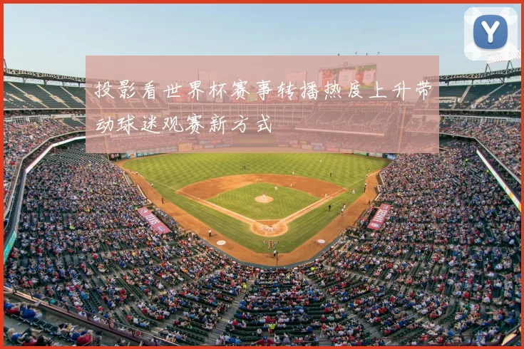 投影看世界杯赛事转播热度上升带动球迷观赛新方式