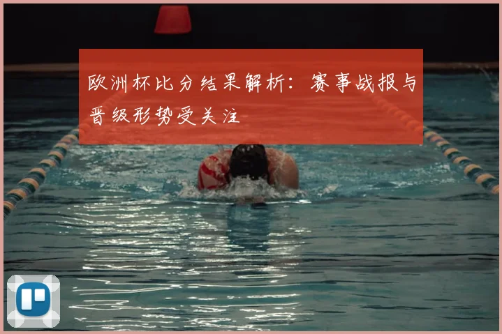 欧洲杯比分结果解析：赛事战报与晋级形势受关注