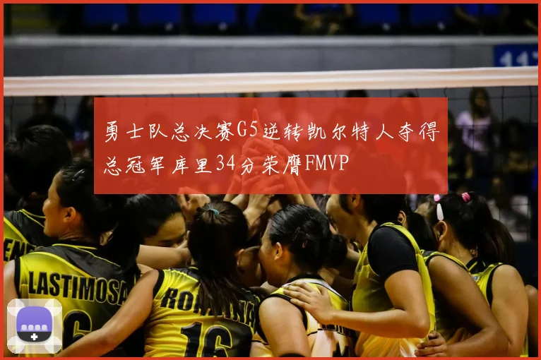 勇士队总决赛G5逆转凯尔特人夺得总冠军库里34分荣膺FMVP